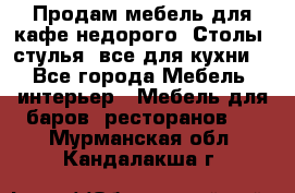 Продам мебель для кафе недорого. Столы, стулья, все для кухни. - Все города Мебель, интерьер » Мебель для баров, ресторанов   . Мурманская обл.,Кандалакша г.